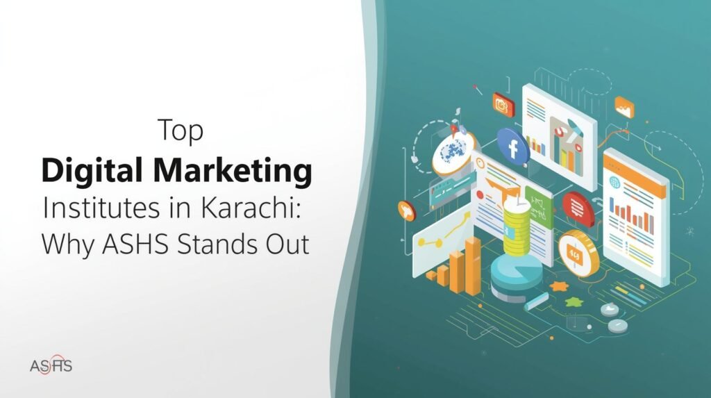 How to Choose the Right Institute for Digital Marketing Training in Karachi – A Complete Guide by ASHS